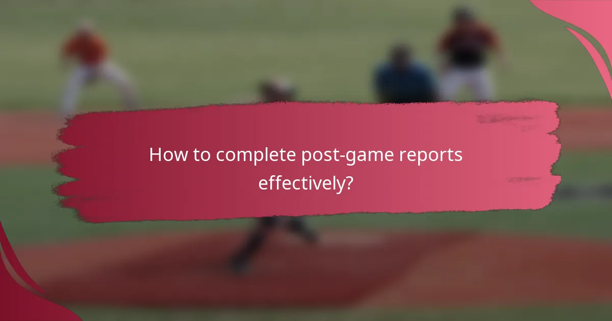 How to complete post-game reports effectively?