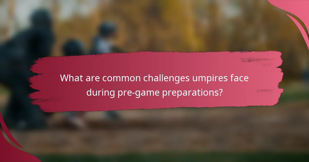 What are common challenges umpires face during pre-game preparations?