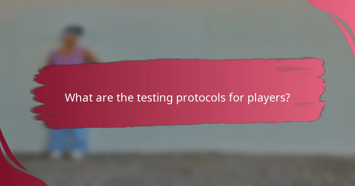 What are the testing protocols for players?